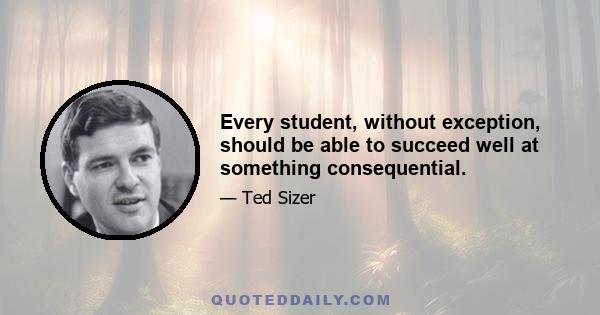 Every student, without exception, should be able to succeed well at something consequential.