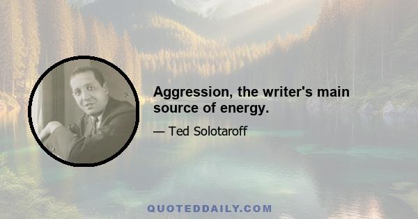 Aggression, the writer's main source of energy.