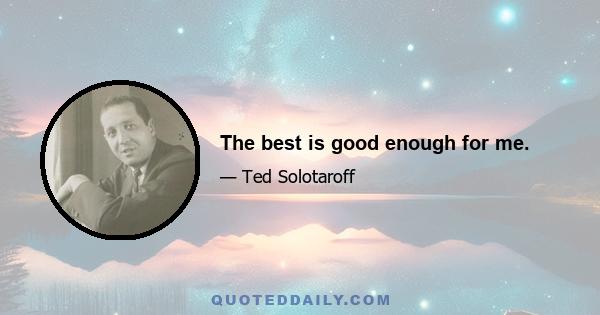 The best is good enough for me.