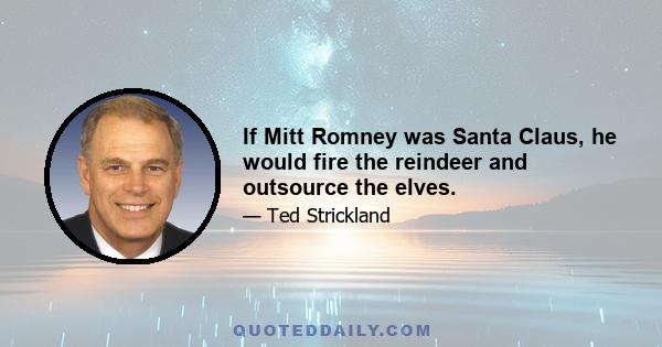 If Mitt Romney was Santa Claus, he would fire the reindeer and outsource the elves.