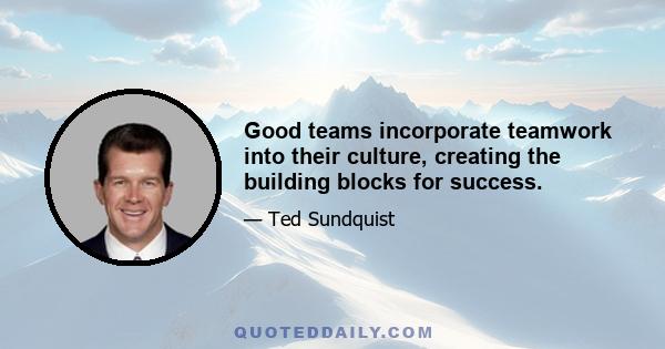 Good teams incorporate teamwork into their culture, creating the building blocks for success.