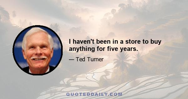 I haven't been in a store to buy anything for five years.