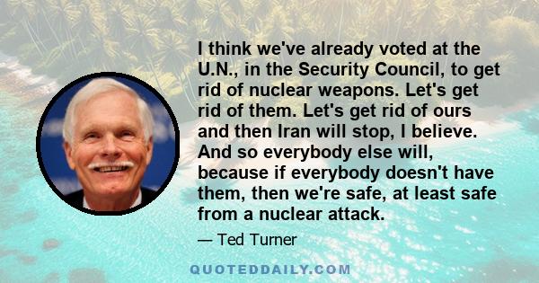 I think we've already voted at the U.N., in the Security Council, to get rid of nuclear weapons. Let's get rid of them. Let's get rid of ours and then Iran will stop, I believe. And so everybody else will, because if