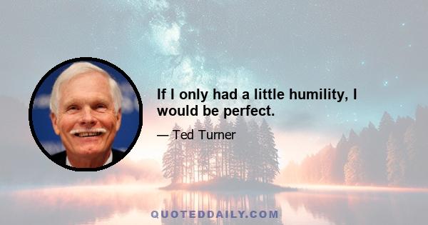 If I only had a little humility, I would be perfect.