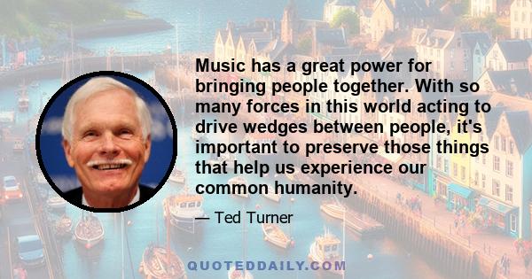 Music has a great power for bringing people together. With so many forces in this world acting to drive wedges between people, it's important to preserve those things that help us experience our common humanity.