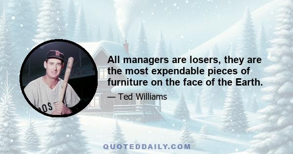 All managers are losers, they are the most expendable pieces of furniture on the face of the Earth.