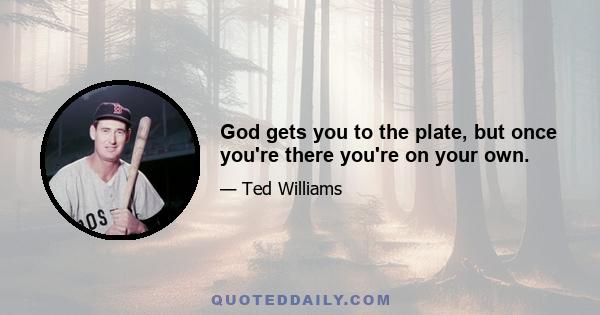 God gets you to the plate, but once you're there you're on your own.