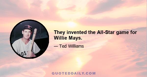 They invented the All-Star game for Willie Mays.