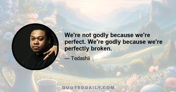 We're not godly because we're perfect. We're godly because we're perfectly broken.