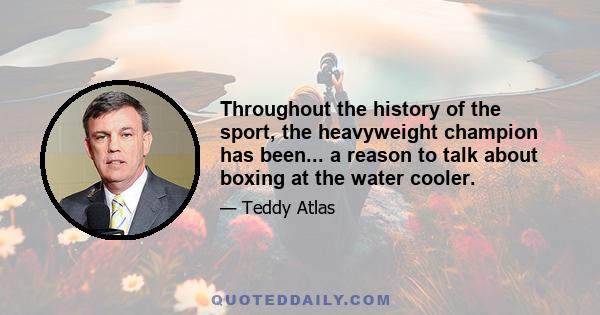 Throughout the history of the sport, the heavyweight champion has been... a reason to talk about boxing at the water cooler.