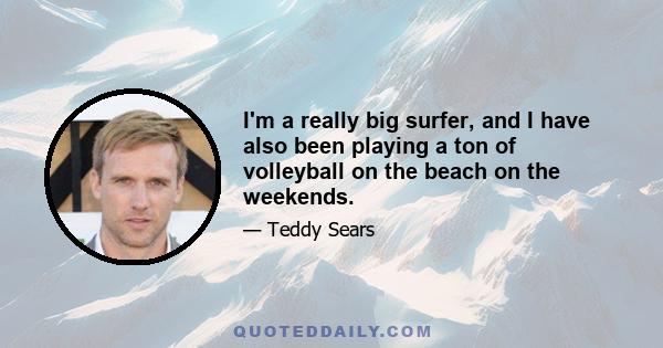 I'm a really big surfer, and I have also been playing a ton of volleyball on the beach on the weekends.