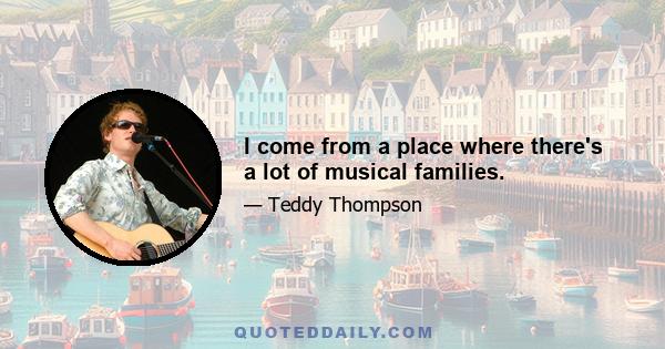 I come from a place where there's a lot of musical families.