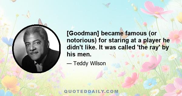 [Goodman] became famous (or notorious) for staring at a player he didn't like. It was called 'the ray' by his men.