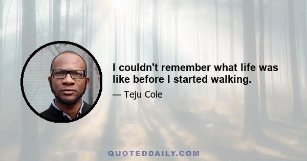 I couldn't remember what life was like before I started walking.