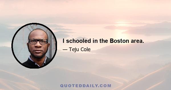 I schooled in the Boston area.