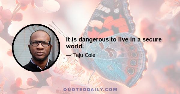 It is dangerous to live in a secure world.