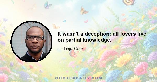 It wasn't a deception: all lovers live on partial knowledge.