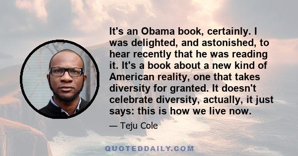 It's an Obama book, certainly. I was delighted, and astonished, to hear recently that he was reading it. It's a book about a new kind of American reality, one that takes diversity for granted. It doesn't celebrate