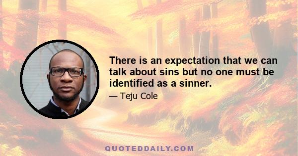 There is an expectation that we can talk about sins but no one must be identified as a sinner.