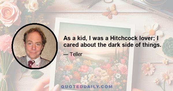 As a kid, I was a Hitchcock lover; I cared about the dark side of things.