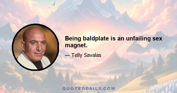 Being baldplate is an unfailing sex magnet.