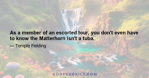 As a member of an escorted tour, you don't even have to know the Matterhorn isn't a tuba.