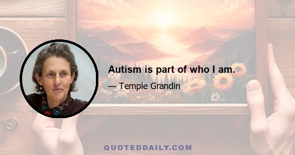 Autism is part of who I am.