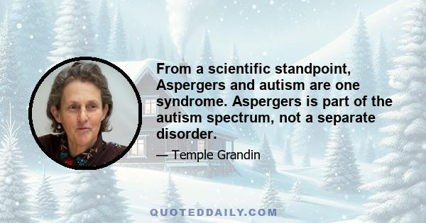 From a scientific standpoint, Aspergers and autism are one syndrome. Aspergers is part of the autism spectrum, not a separate disorder.