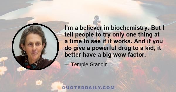 I'm a believer in biochemistry. But I tell people to try only one thing at a time to see if it works. And if you do give a powerful drug to a kid, it better have a big wow factor.