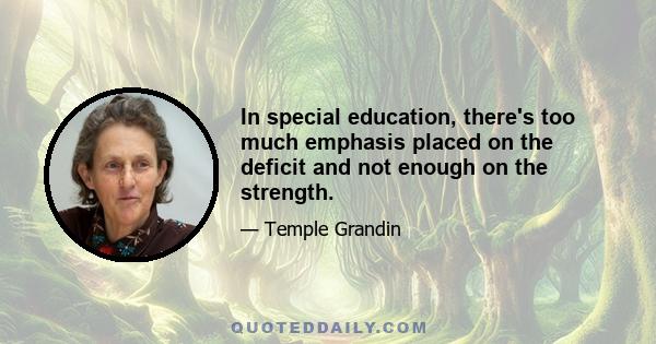 In special education, there's too much emphasis placed on the deficit and not enough on the strength.