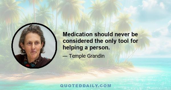 Medication should never be considered the only tool for helping a person.