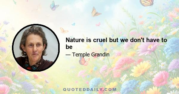 Nature is cruel but we don't have to be