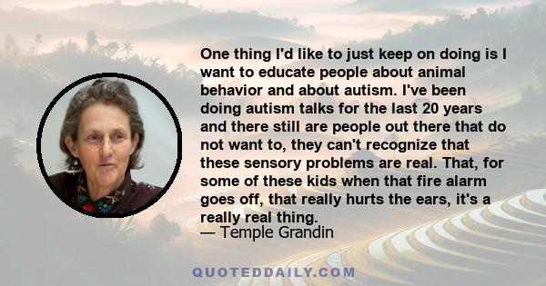 One thing I'd like to just keep on doing is I want to educate people about animal behavior and about autism. I've been doing autism talks for the last 20 years and there still are people out there that do not want to,