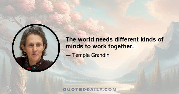 The world needs different kinds of minds to work together.