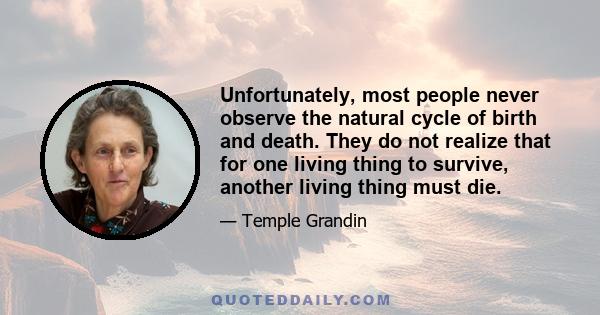 Unfortunately, most people never observe the natural cycle of birth and death. They do not realize that for one living thing to survive, another living thing must die.