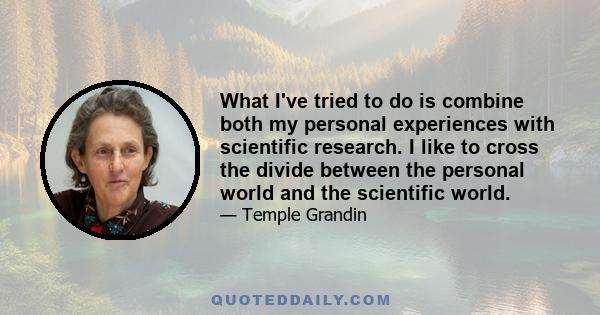 What I've tried to do is combine both my personal experiences with scientific research. I like to cross the divide between the personal world and the scientific world.