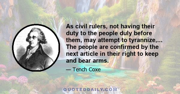 As civil rulers, not having their duty to the people duly before them, may attempt to tyrannize,... The people are confirmed by the next article in their right to keep and bear arms.