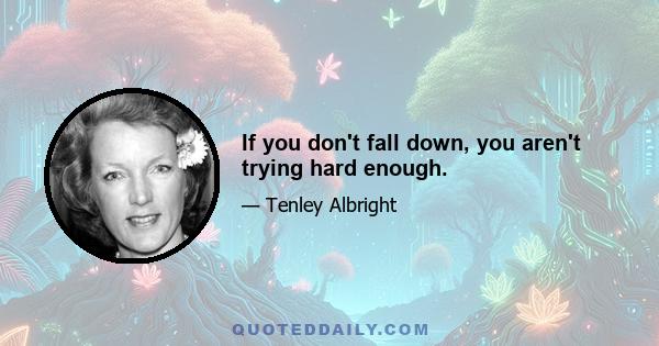 If you don't fall down, you aren't trying hard enough.