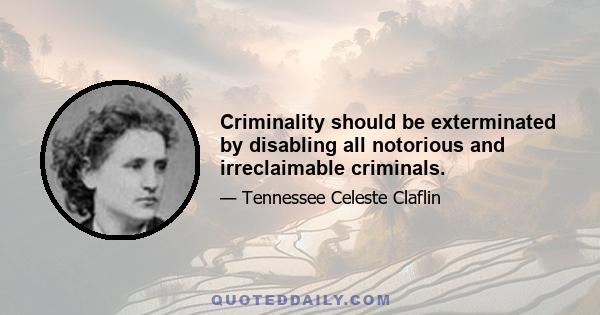 Criminality should be exterminated by disabling all notorious and irreclaimable criminals.