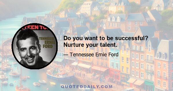 Do you want to be successful? Nurture your talent.