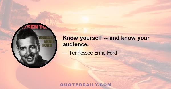 Know yourself -- and know your audience.