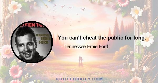 You can't cheat the public for long.