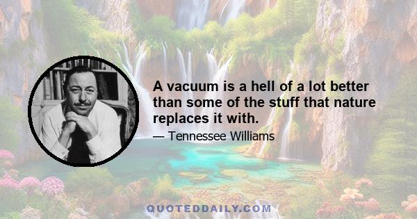 A vacuum is a hell of a lot better than some of the stuff that nature replaces it with.