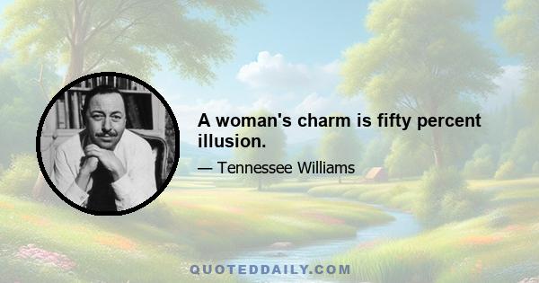 A woman's charm is fifty percent illusion.