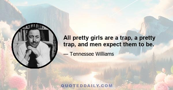 All pretty girls are a trap, a pretty trap, and men expect them to be.