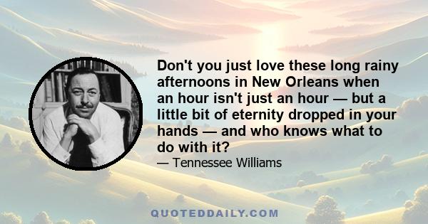 Don't you just love these long rainy afternoons in New Orleans when an hour isn't just an hour — but a little bit of eternity dropped in your hands — and who knows what to do with it?