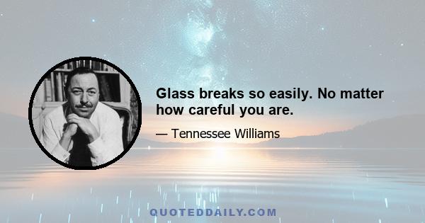 Glass breaks so easily. No matter how careful you are.