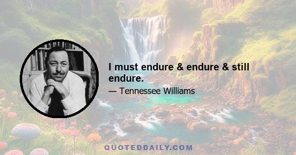 I must endure & endure & still endure.