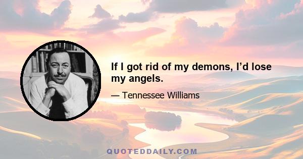 If I got rid of my demons, I’d lose my angels.