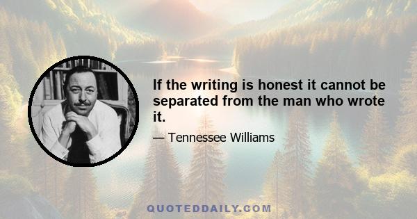 If the writing is honest it cannot be separated from the man who wrote it.